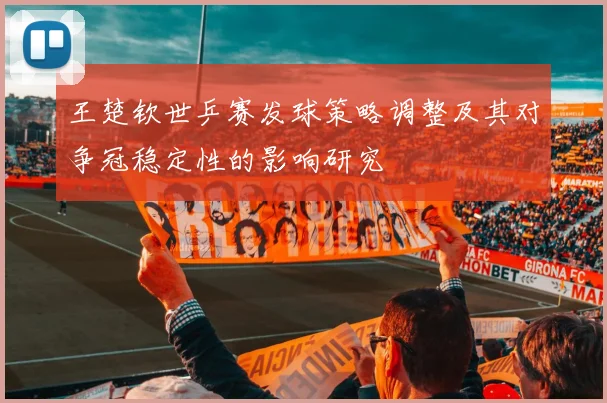 王楚钦世乒赛发球策略调整及其对争冠稳定性的影响研究